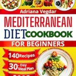 Unlock Optimal Health with This Must-Have Guide: Mediterranean Diet Cookbook for Beginners: 140 Simple, Easy and Delicious Recipes for Optimal Well-Being. 30-Day Meal Plan for a Healthy Lifestyle. Cooking for Pleasure and Longevity