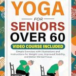 Unlock Your Wellness: A Comprehensive Review of Chair Yoga for Seniors Over 60 – Simple Exercises with Illustrations and Instructions for Weight Loss, Improved Stability, and Better Mental Focus