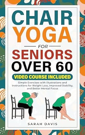 Unlock Your Wellness: A Comprehensive Review of Chair Yoga for Seniors Over 60 – Simple Exercises with Illustrations and Instructions for Weight Loss, Improved Stability, and Better Mental Focus