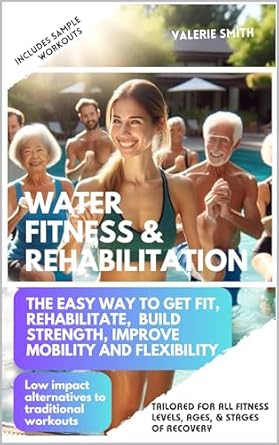 Unlock Your Fitness Potential: A Comprehensive Review of ‘Water Fitness & Rehabilitation: The Easy Way To Get Fit, Rehabilitate, Build Strength, Improve Mobility and Flexibility. Low Impact Alternatives To Traditional Workouts’