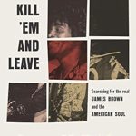 Unforgettable Journey Through Music History: Kill ‘Em and Leave: Searching for James Brown and the American Soul