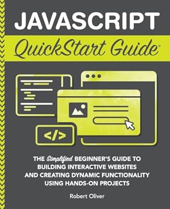 Unlock Your Web Development Potential: A Comprehensive Review of ‘JavaScript QuickStart Guide: The Simplified Beginner’s Guide to Building Interactive Websites and Creating Dynamic Functionality Using Hands-On Projects’