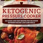 Unlock Your Health: A Comprehensive Review of ‘Ketogenic Pressure Cooker: 100 Quick and Easy Recipes for Delicious Nutrient-Packed Low-Carb Meals’