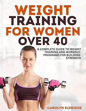 Discover the Benefits: A Comprehensive Review of ‘Weight Training for Women Over 40: Complete Guide to Weight Training and Workout Programs for Building Strength’