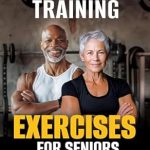 Unlock Your Potential: A Comprehensive Review of Strength Training Exercises for Seniors: Improve Bone Health, Increase Flexibility and Balance for a Confident and Active Life
