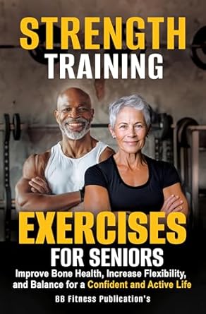 Unlock Your Potential: A Comprehensive Review of Strength Training Exercises for Seniors: Improve Bone Health, Increase Flexibility and Balance for a Confident and Active Life