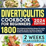 Transform Your Gut Health with Easy Recipes: Diverticulitis Cookbook for Beginners – 1800 Days of Quick and Nutritious Recipes for Lasting Gut Health