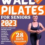 Discover the Benefits of Wall Pilates: A Comprehensive Review of WALL PILATES FOR SENIORS: 10 Minutes of Illustrated Full Body Exercise Routine to Strengthen Your Muscle, Flexibility and Posture + 28 Day Wall Pilates Workouts Plan