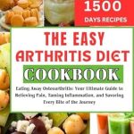 Discover the Secrets to Pain Relief: A Comprehensive Review of The Easy Arthritis Diet Cookbook: Eating Away Osteoarthritis – Your Ultimate Guide to Relieving Pain, Taming Inflammation, and Savoring Every Bite of the Journey