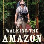An Epic Journey of Adventure and Resilience: Walking the Amazon: 860 Days. One Step at a Time.