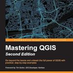 Unlock Your GIS Potential: A Comprehensive Review of Mastering QGIS – Second Edition: Go Beyond the Basics and Unleash the Full Power of QGIS with Practical, Step-by-Step Examples