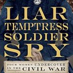 Uncovering the Untold Stories of Bravery: A Review of Liar, Temptress, Soldier, Spy: Four Women Undercover in the Civil War