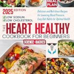 Discover the Benefits of Heart Health: A Comprehensive Review of ‘The Heart Healthy Cookbook for Beginners: Delicious, Low-Sodium and Low-Cholesterol, Nutritious Recipes for Lowering Blood Pressure, with Easy Diet Habits for Optimal Health at Any Age – Science-Based’