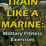 Unlock Your Inner Strength: A Comprehensive Review of ‘Train Like a Marine: Military Fitness Exercises’