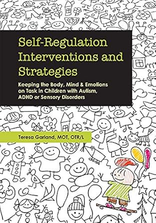 Transform Your Child’s Focus with Expert Insights: Self-Regulation Interventions and Strategies: Keeping the Body, Mind & Emotions on Task in Children with Autism, ADHD or Sensory Disorders