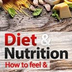 Discover the Secrets to a Healthier You: A Comprehensive Review of DIET AND NUTRITION: How to Feel and Look Amazing (Lose Weight, Diet, Nutrition, Weight Loss, Basic Nutrition, Vitamins & Minerals Book 1)