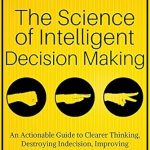 Unlock Your Decision-Making Potential: A Review of The Science of Intelligent Decision Making: An Actionable Guide to Clearer Thinking, Destroying Indecision, Improving Insight, & Making Complex Decisions … (Think Smarter, Not Harder Book 6) Unlock Your Decision-Making Potential: A Review of The Science of Intelligent Decision Making: An Actionable Guide to Clearer Thinking, Destroying Indecision, Improving Insight, & Making Complex Decisions … (Think Smarter, Not Harder Book 6)