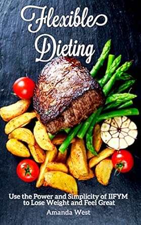 Transform Your Health: A Comprehensive Review of Flexible Dieting: Use the Power and Simplicity of IIFYM to Lose Weight and Feel Great