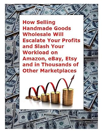 Unlock Your E-Commerce Potential: A Comprehensive Review of ‘How Selling Handmade Goods Wholesale Will Escalate Your Profits and Slash Your Workload on Amazon, eBay, Etsy and in Thousands of Other Marketplaces’