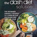 Transform Your Health: A Comprehensive Review of The Dash Diet Solution: The Beginner-Friendly Recipes to Lower Blood Pressure and Improve Your Health