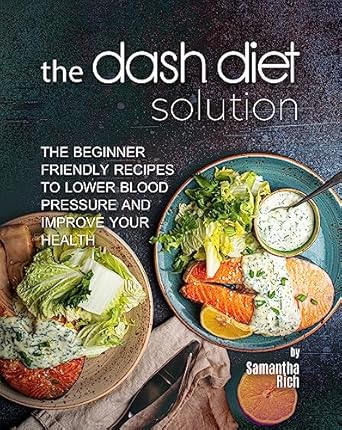 Transform Your Health: A Comprehensive Review of The Dash Diet Solution: The Beginner-Friendly Recipes to Lower Blood Pressure and Improve Your Health