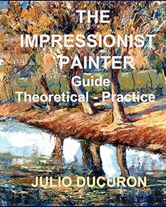 Discover the Secrets of Mastering Artistry: A Comprehensive Review of The Impressionist Painter: Guide Theoretical-Practice