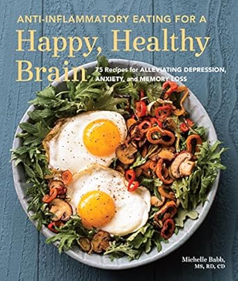 Discover the Healing Power of Food: A Review of Anti-Inflammatory Eating for a Happy, Healthy Brain: 75 Recipes for Alleviating Depression, Anxiety, and Memory Loss by Michelle Babb