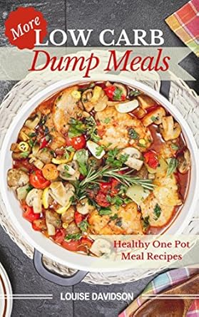 Discover Delicious Simplicity: A Comprehensive Review of More Low Carb Dump Meals: Easy Healthy One Pot Meal Recipes