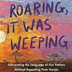 Discover Profound Insights in This Thought-Provoking Review: It Wasn’t Roaring, It Was Weeping: Interpreting the Language of Our Fathers Without Repeating Their Stories