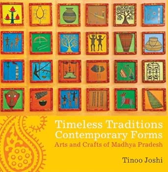 Discover the Rich Heritage of Indian Art: A Review of ‘Timeless Traditions; Contemporary Forms: Arts and Crafts of Madhya Pradesh’