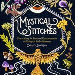 Unlock Your Creativity with ‘Mystical Stitches: Embroidery for Personal Empowerment and Magical Embellishment’ – A Must-Read Guide to Transformative Art