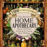 Discover Timeless Healing Secrets in ‘The Holistic Home Apothecary: 1000+ Forgotten Remedies’ – Natural and Herbal Solutions for Lasting Daily Wellness