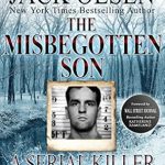 An Unforgettable Exploration of Darkness: The Misbegotten Son: A Serial Killer and His Victims – The True Story of Arthur J. Shawcross