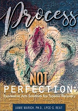Transform Your Healing Journey: A Review of ‘Process Not Perfection: Expressive Arts Solutions for Trauma Recovery’