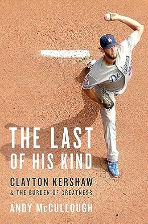 An Unforgettable Journey Through Baseball Greatness: The Last of His Kind: Clayton Kershaw and the Burden of Greatness