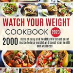 Discover the Secrets to Healthy Eating: A Comprehensive Review of ‘Watch Your Weight Cookbook 2023: 2000 Easy and Healthy WW Smart Point Recipes to Lose Weight and Boost Your Health and Wellness’