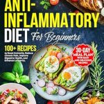 Unlock Your Health: A Comprehensive Review of the ANTI-INFLAMMATORY DIET FOR BEGINNERS: 30-Day Meal Plan to Boost Immunity, Reduce Chronic Pain, Improve Digestive Health, and Enhance Longevity with 100+ Easy and Delicious Recipes