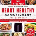 Discover the Secrets to Heart Health: A Comprehensive Review of the HEART HEALTHY AIR FRYER COOKBOOK FOR BEGINNERS – Delicious and Easy Recipes to Help You Lose Weight and Improve Your Health!