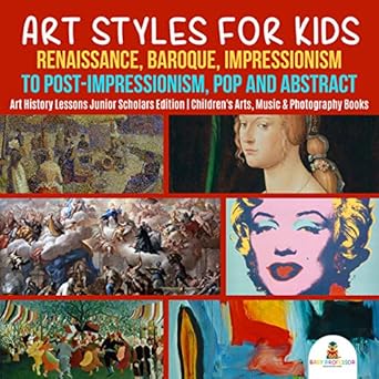 Discover the Magic of Creativity: A Comprehensive Review of ‘Art Styles for Kids: Renaissance, Baroque, Impressionism to Post-Impressionism, Pop and Abstract | Art History Lessons Junior Scholars Edition | Children’s Arts, Music & Photography Books’