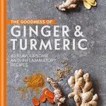 Discover the Healing Power of Spices: A Review of The Goodness of Ginger & Turmeric: 40 Flavoursome Anti-Inflammatory Recipes