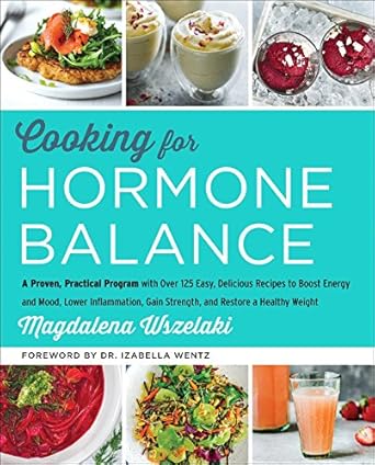 Unlock Your Best Self: A Comprehensive Review of ‘Cooking for Hormone Balance: A Proven, Practical Program with Over 125 Easy, Delicious Recipes to Boost Energy and Mood, Lower Inflammation, Gain Strength, and Restore a Healthy Weight’