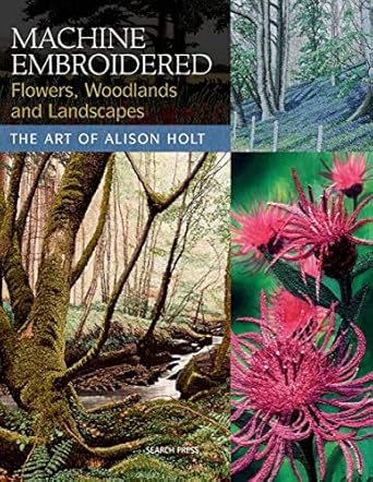 Discover the Magic of Nature in ‘Machine Embroidered Flowers, Woodlands and Landscapes: The Art of Alison Holt’ – A Captivating Review
