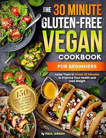 Discover the Best Easy Recipes: The 30-Minute Gluten-free Vegan Cookbook for Beginners: 150 Simple, Delicious, and Nutritious, Plant-based Gluten-free Recipes. Make Them In Under 30 Minutes … (The Plant-Based Vegan Lifestyle Series 6)