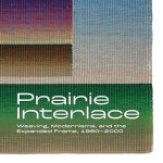 Discover the Artistic Evolution: A Review of ‘Prairie Interlace: Weaving, Modernisms, and the Expanded Frame, 1960-2000 (Art in Profile)’