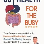 Unlock Your Potential: A Comprehensive Review of ‘GUT HEALTH FOR THE BUSY: Your Comprehensive Guide to Enhanced Productivity and Overall Well-being through the GUT BLISS Framework’